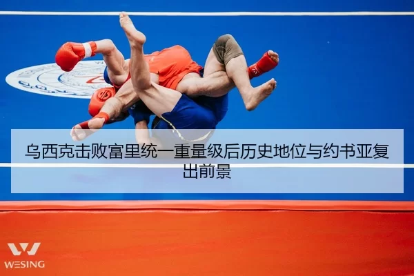 乌西克击败富里统一重量级后历史地位与约书亚复出前景